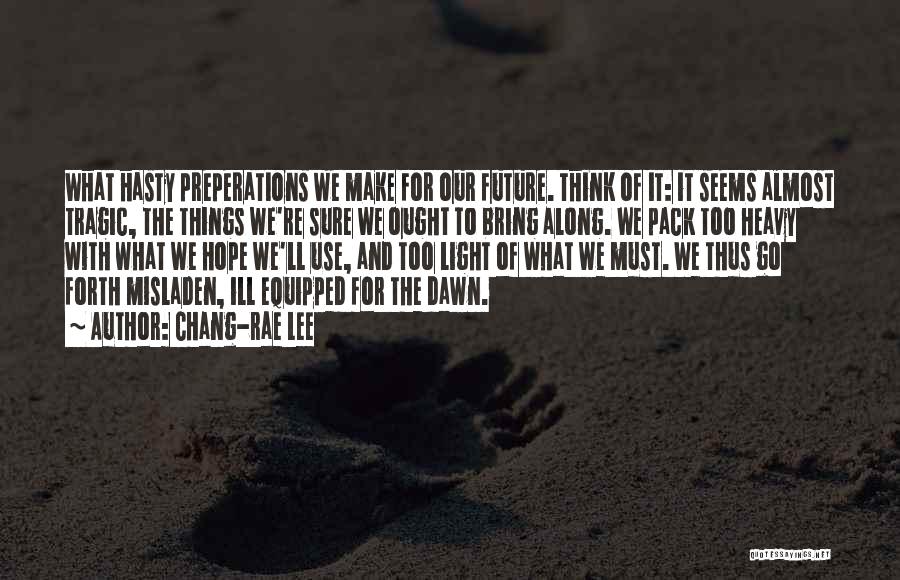 Chang-rae Lee Quotes: What Hasty Preperations We Make For Our Future. Think Of It: It Seems Almost Tragic, The Things We're Sure We
