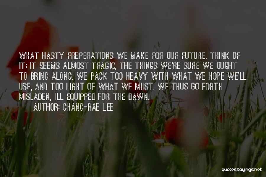 Chang-rae Lee Quotes: What Hasty Preperations We Make For Our Future. Think Of It: It Seems Almost Tragic, The Things We're Sure We