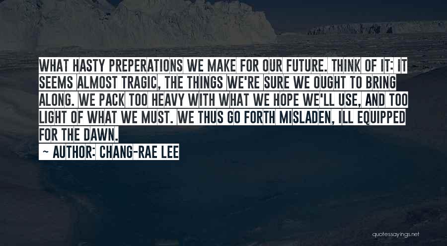 Chang-rae Lee Quotes: What Hasty Preperations We Make For Our Future. Think Of It: It Seems Almost Tragic, The Things We're Sure We
