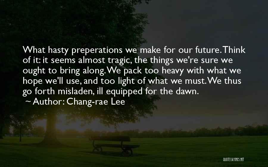 Chang-rae Lee Quotes: What Hasty Preperations We Make For Our Future. Think Of It: It Seems Almost Tragic, The Things We're Sure We