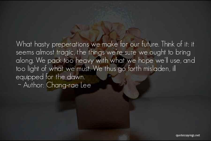 Chang-rae Lee Quotes: What Hasty Preperations We Make For Our Future. Think Of It: It Seems Almost Tragic, The Things We're Sure We