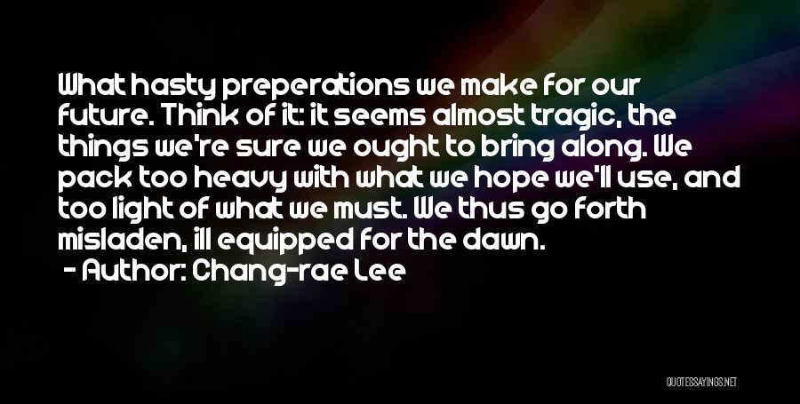 Chang-rae Lee Quotes: What Hasty Preperations We Make For Our Future. Think Of It: It Seems Almost Tragic, The Things We're Sure We