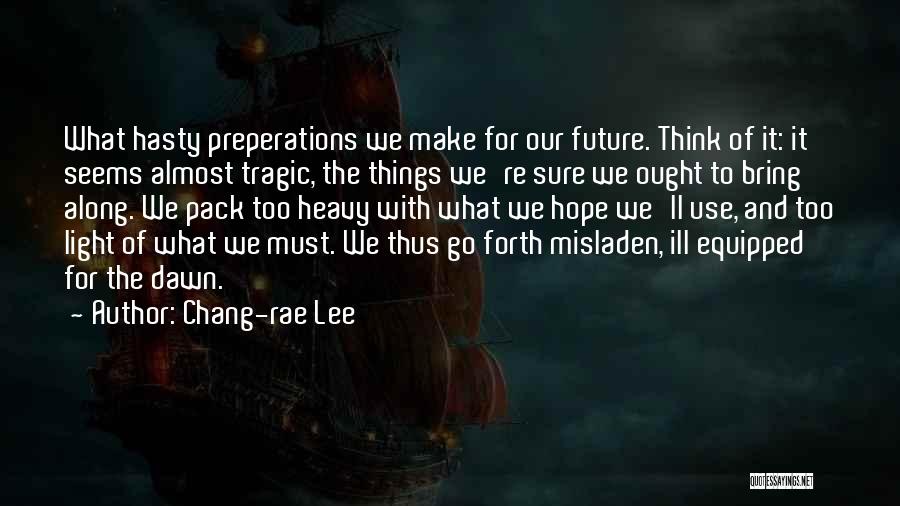Chang-rae Lee Quotes: What Hasty Preperations We Make For Our Future. Think Of It: It Seems Almost Tragic, The Things We're Sure We