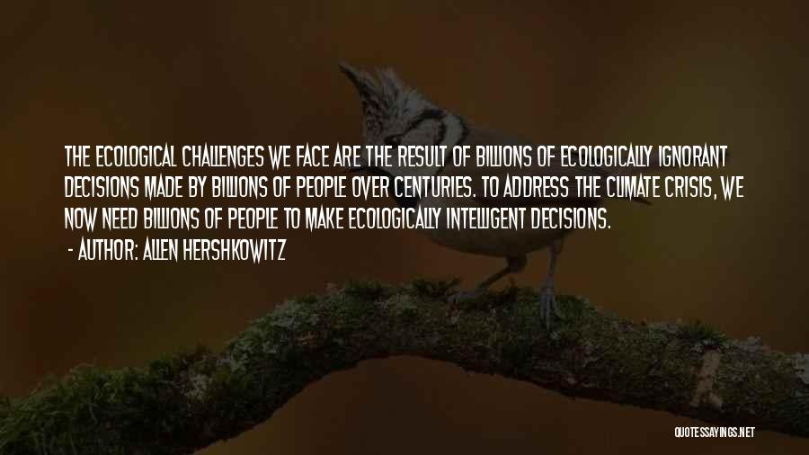 Allen Hershkowitz Quotes: The Ecological Challenges We Face Are The Result Of Billions Of Ecologically Ignorant Decisions Made By Billions Of People Over