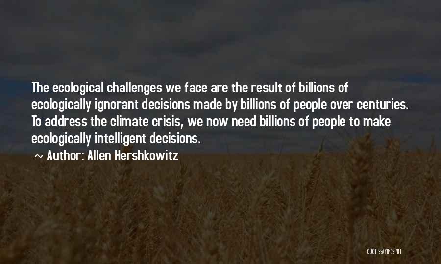 Allen Hershkowitz Quotes: The Ecological Challenges We Face Are The Result Of Billions Of Ecologically Ignorant Decisions Made By Billions Of People Over