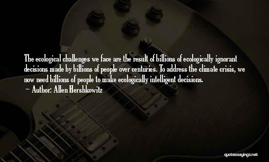 Allen Hershkowitz Quotes: The Ecological Challenges We Face Are The Result Of Billions Of Ecologically Ignorant Decisions Made By Billions Of People Over