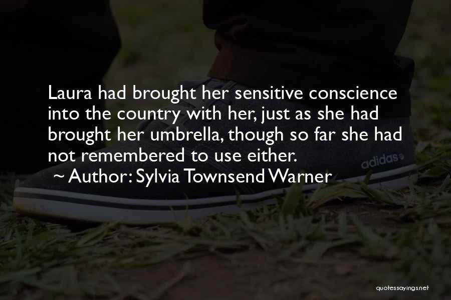 Sylvia Townsend Warner Quotes: Laura Had Brought Her Sensitive Conscience Into The Country With Her, Just As She Had Brought Her Umbrella, Though So