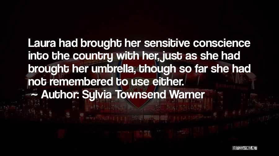 Sylvia Townsend Warner Quotes: Laura Had Brought Her Sensitive Conscience Into The Country With Her, Just As She Had Brought Her Umbrella, Though So