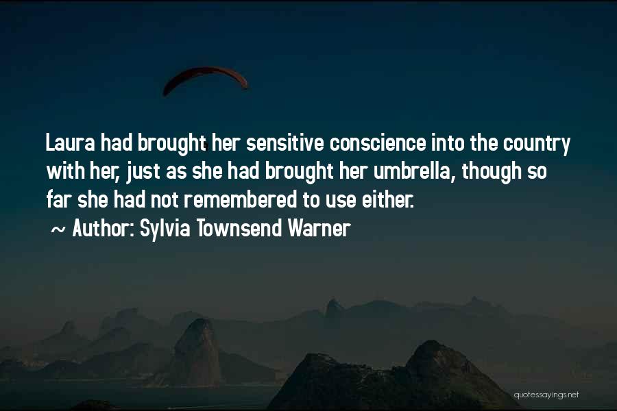 Sylvia Townsend Warner Quotes: Laura Had Brought Her Sensitive Conscience Into The Country With Her, Just As She Had Brought Her Umbrella, Though So