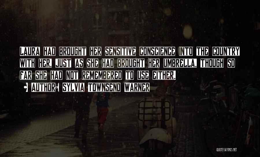 Sylvia Townsend Warner Quotes: Laura Had Brought Her Sensitive Conscience Into The Country With Her, Just As She Had Brought Her Umbrella, Though So