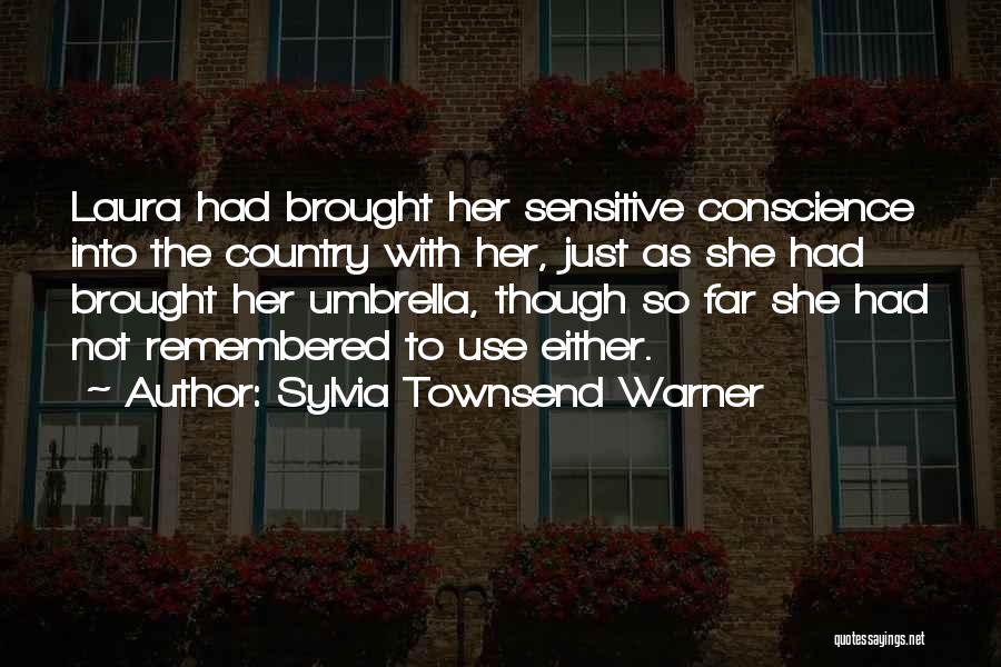 Sylvia Townsend Warner Quotes: Laura Had Brought Her Sensitive Conscience Into The Country With Her, Just As She Had Brought Her Umbrella, Though So