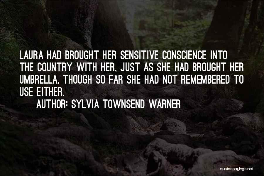 Sylvia Townsend Warner Quotes: Laura Had Brought Her Sensitive Conscience Into The Country With Her, Just As She Had Brought Her Umbrella, Though So