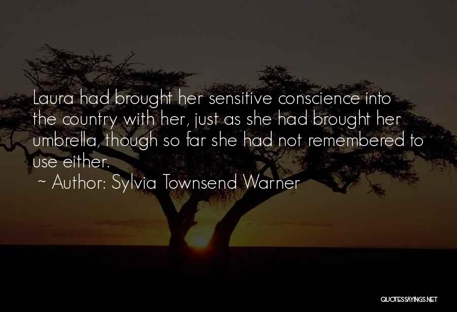 Sylvia Townsend Warner Quotes: Laura Had Brought Her Sensitive Conscience Into The Country With Her, Just As She Had Brought Her Umbrella, Though So