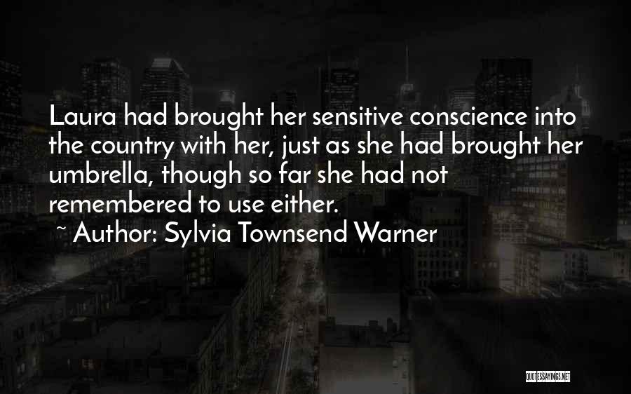 Sylvia Townsend Warner Quotes: Laura Had Brought Her Sensitive Conscience Into The Country With Her, Just As She Had Brought Her Umbrella, Though So