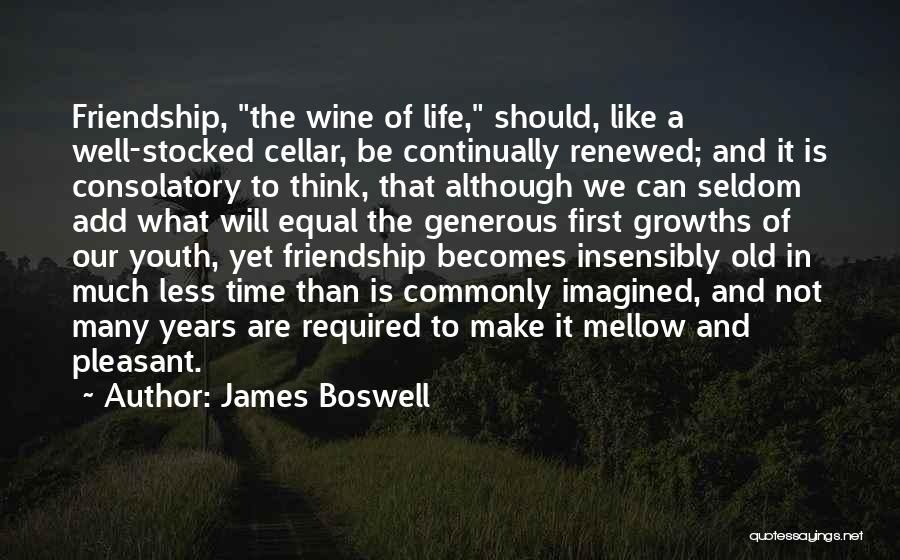 James Boswell Quotes: Friendship, The Wine Of Life, Should, Like A Well-stocked Cellar, Be Continually Renewed; And It Is Consolatory To Think, That