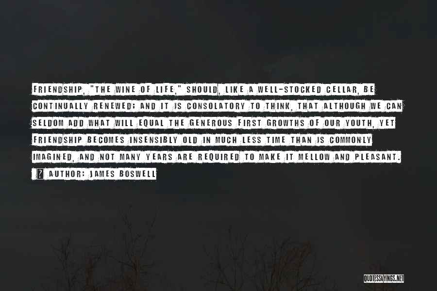 James Boswell Quotes: Friendship, The Wine Of Life, Should, Like A Well-stocked Cellar, Be Continually Renewed; And It Is Consolatory To Think, That