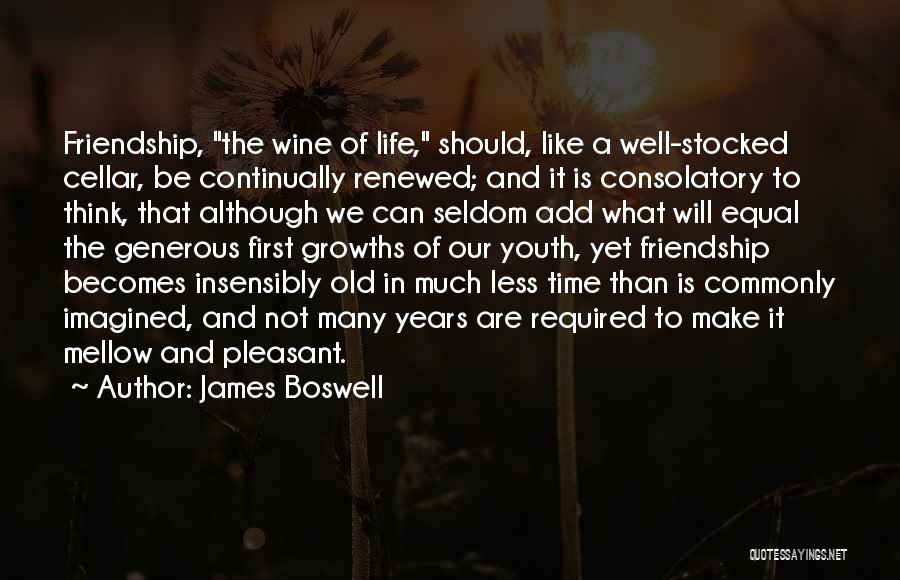 James Boswell Quotes: Friendship, The Wine Of Life, Should, Like A Well-stocked Cellar, Be Continually Renewed; And It Is Consolatory To Think, That