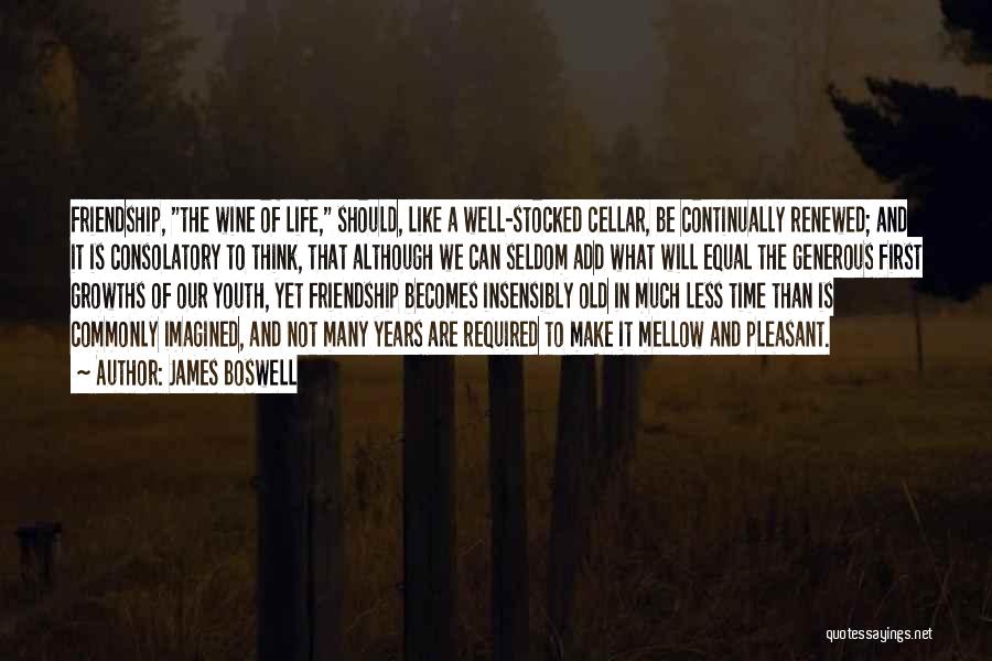 James Boswell Quotes: Friendship, The Wine Of Life, Should, Like A Well-stocked Cellar, Be Continually Renewed; And It Is Consolatory To Think, That