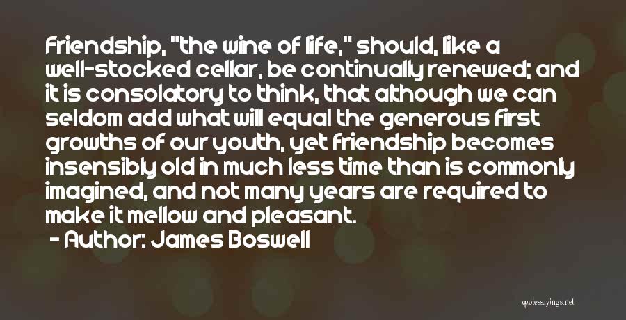 James Boswell Quotes: Friendship, The Wine Of Life, Should, Like A Well-stocked Cellar, Be Continually Renewed; And It Is Consolatory To Think, That