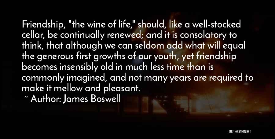 James Boswell Quotes: Friendship, The Wine Of Life, Should, Like A Well-stocked Cellar, Be Continually Renewed; And It Is Consolatory To Think, That