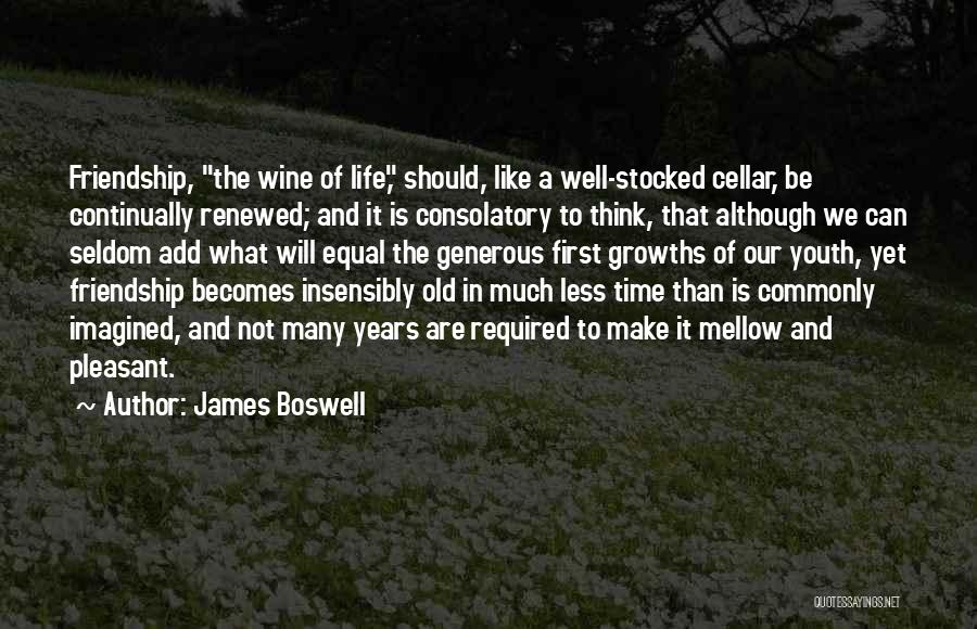 James Boswell Quotes: Friendship, The Wine Of Life, Should, Like A Well-stocked Cellar, Be Continually Renewed; And It Is Consolatory To Think, That