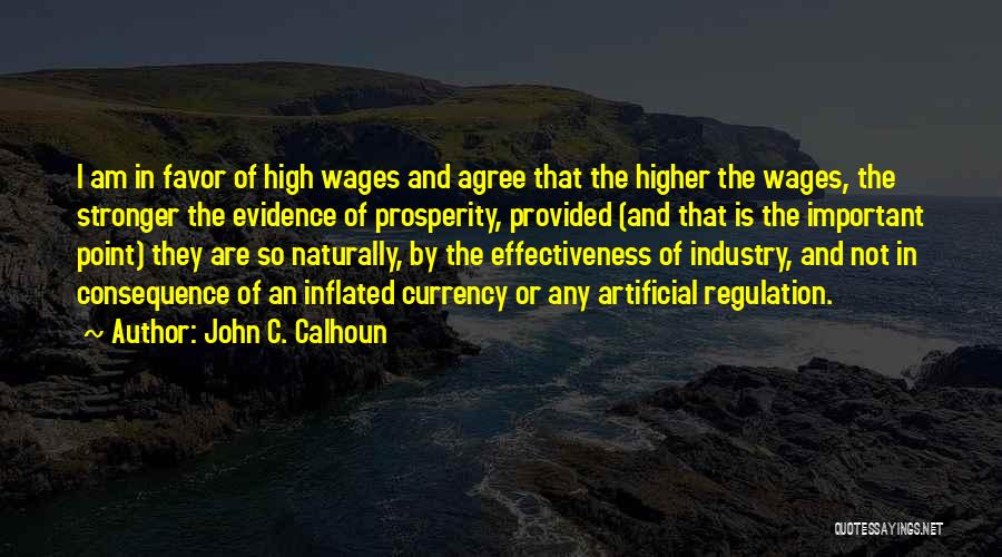 John C. Calhoun Quotes: I Am In Favor Of High Wages And Agree That The Higher The Wages, The Stronger The Evidence Of Prosperity,