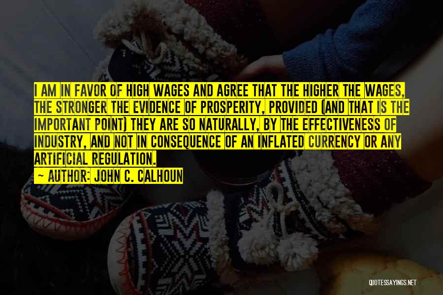 John C. Calhoun Quotes: I Am In Favor Of High Wages And Agree That The Higher The Wages, The Stronger The Evidence Of Prosperity,
