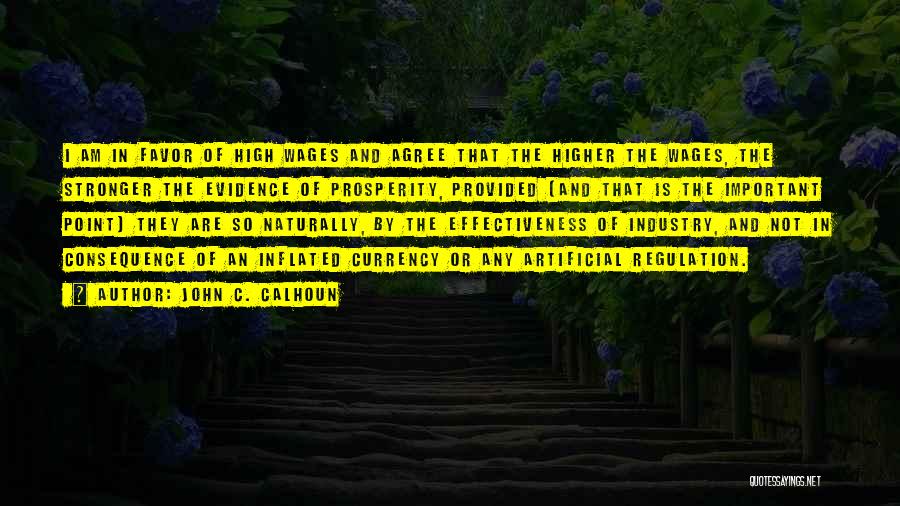 John C. Calhoun Quotes: I Am In Favor Of High Wages And Agree That The Higher The Wages, The Stronger The Evidence Of Prosperity,