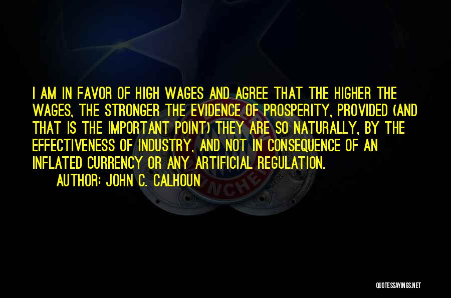 John C. Calhoun Quotes: I Am In Favor Of High Wages And Agree That The Higher The Wages, The Stronger The Evidence Of Prosperity,