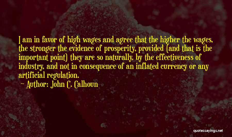 John C. Calhoun Quotes: I Am In Favor Of High Wages And Agree That The Higher The Wages, The Stronger The Evidence Of Prosperity,