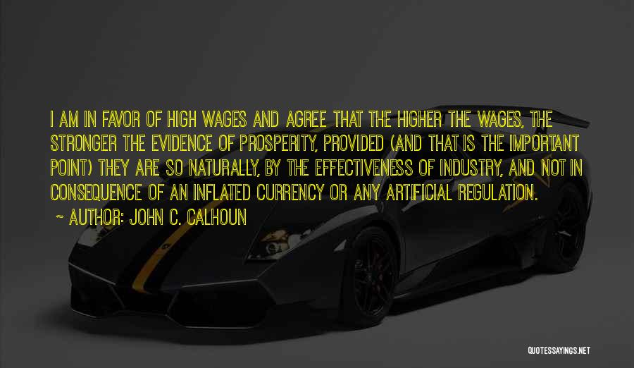 John C. Calhoun Quotes: I Am In Favor Of High Wages And Agree That The Higher The Wages, The Stronger The Evidence Of Prosperity,