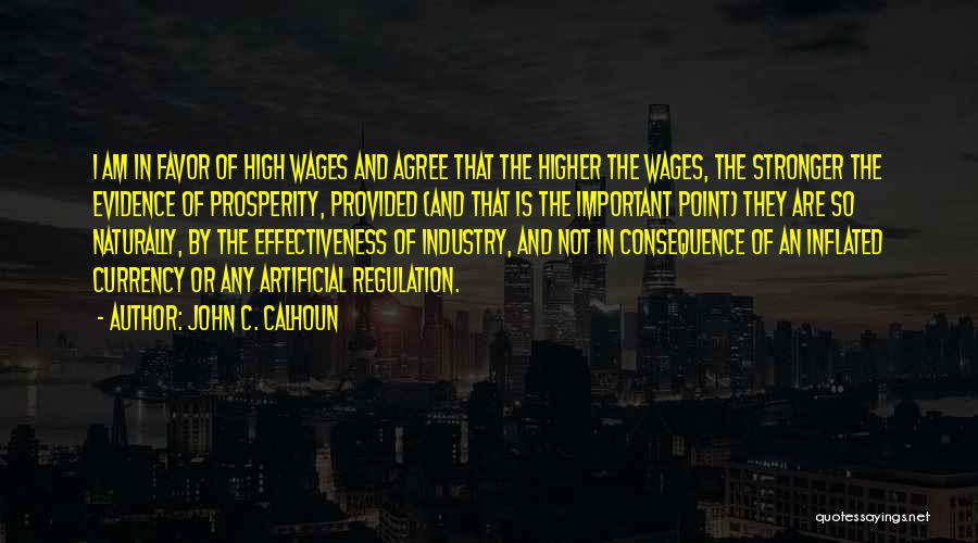 John C. Calhoun Quotes: I Am In Favor Of High Wages And Agree That The Higher The Wages, The Stronger The Evidence Of Prosperity,
