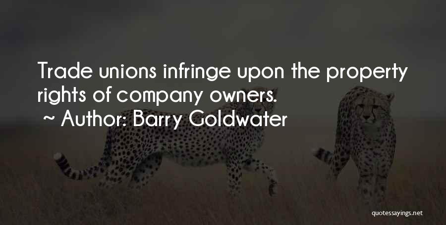 Barry Goldwater Quotes: Trade Unions Infringe Upon The Property Rights Of Company Owners.