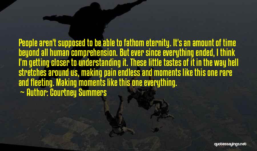 Courtney Summers Quotes: People Aren't Supposed To Be Able To Fathom Eternity. It's An Amount Of Time Beyond All Human Comprehension. But Ever