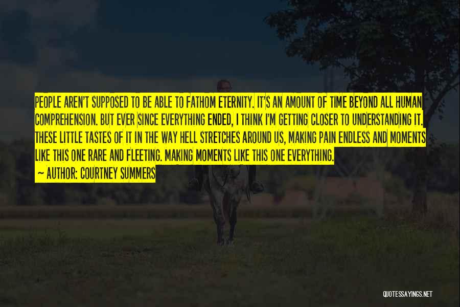 Courtney Summers Quotes: People Aren't Supposed To Be Able To Fathom Eternity. It's An Amount Of Time Beyond All Human Comprehension. But Ever
