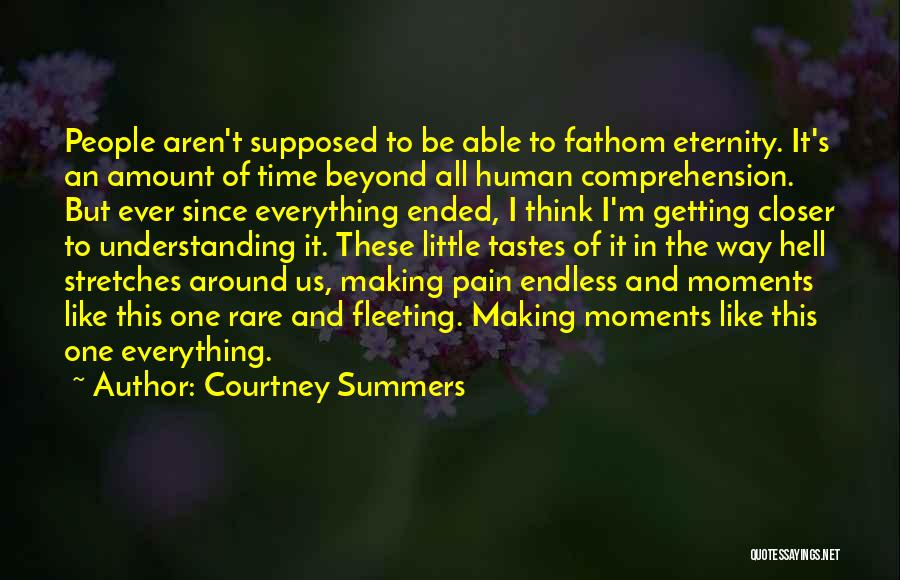 Courtney Summers Quotes: People Aren't Supposed To Be Able To Fathom Eternity. It's An Amount Of Time Beyond All Human Comprehension. But Ever