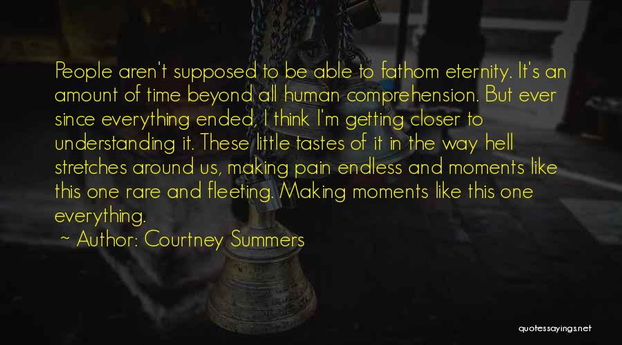 Courtney Summers Quotes: People Aren't Supposed To Be Able To Fathom Eternity. It's An Amount Of Time Beyond All Human Comprehension. But Ever