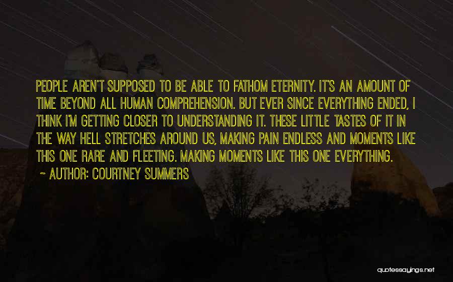 Courtney Summers Quotes: People Aren't Supposed To Be Able To Fathom Eternity. It's An Amount Of Time Beyond All Human Comprehension. But Ever