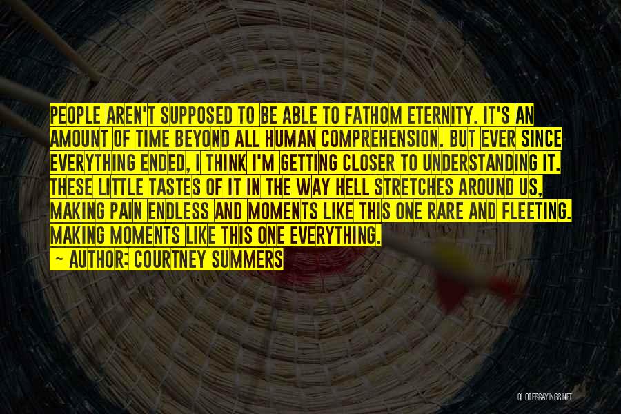 Courtney Summers Quotes: People Aren't Supposed To Be Able To Fathom Eternity. It's An Amount Of Time Beyond All Human Comprehension. But Ever