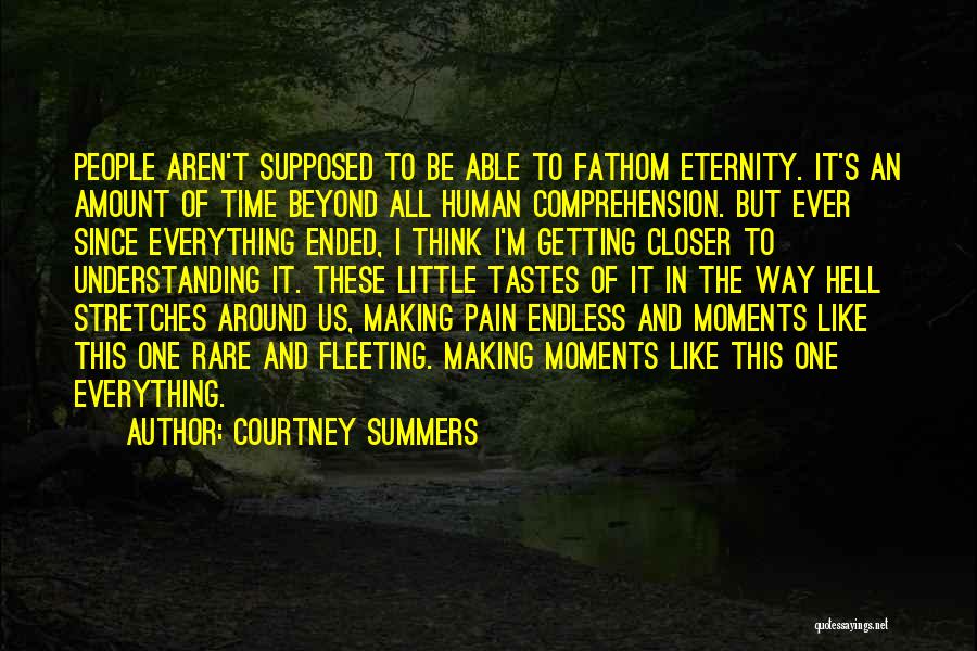 Courtney Summers Quotes: People Aren't Supposed To Be Able To Fathom Eternity. It's An Amount Of Time Beyond All Human Comprehension. But Ever
