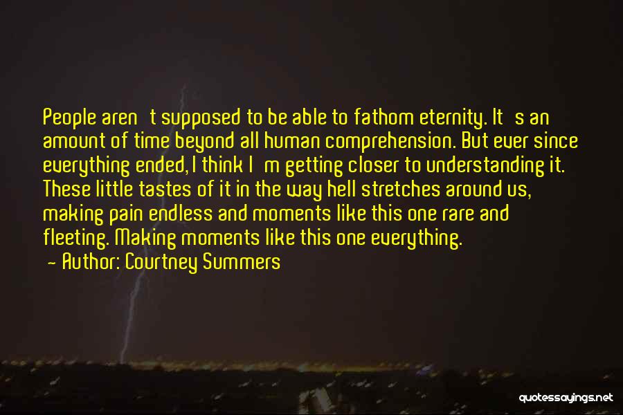 Courtney Summers Quotes: People Aren't Supposed To Be Able To Fathom Eternity. It's An Amount Of Time Beyond All Human Comprehension. But Ever