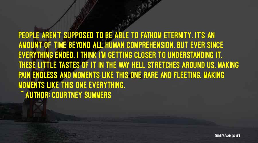 Courtney Summers Quotes: People Aren't Supposed To Be Able To Fathom Eternity. It's An Amount Of Time Beyond All Human Comprehension. But Ever