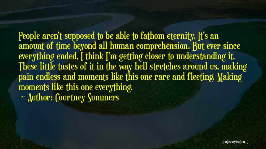 Courtney Summers Quotes: People Aren't Supposed To Be Able To Fathom Eternity. It's An Amount Of Time Beyond All Human Comprehension. But Ever