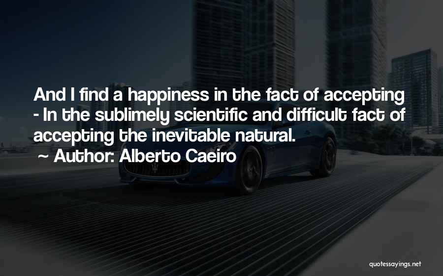 Alberto Caeiro Quotes: And I Find A Happiness In The Fact Of Accepting - In The Sublimely Scientific And Difficult Fact Of Accepting