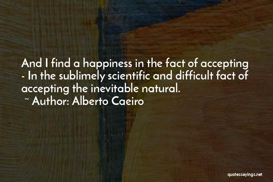 Alberto Caeiro Quotes: And I Find A Happiness In The Fact Of Accepting - In The Sublimely Scientific And Difficult Fact Of Accepting
