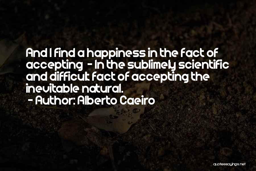 Alberto Caeiro Quotes: And I Find A Happiness In The Fact Of Accepting - In The Sublimely Scientific And Difficult Fact Of Accepting