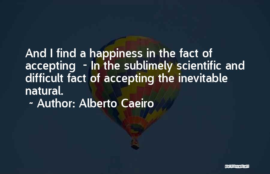 Alberto Caeiro Quotes: And I Find A Happiness In The Fact Of Accepting - In The Sublimely Scientific And Difficult Fact Of Accepting