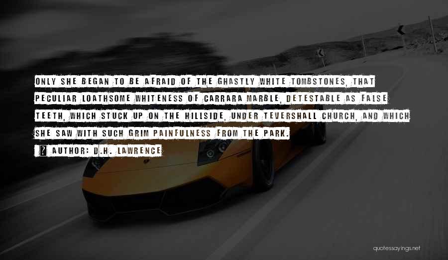 D.H. Lawrence Quotes: Only She Began To Be Afraid Of The Ghastly White Tombstones, That Peculiar Loathsome Whiteness Of Carrara Marble, Detestable As