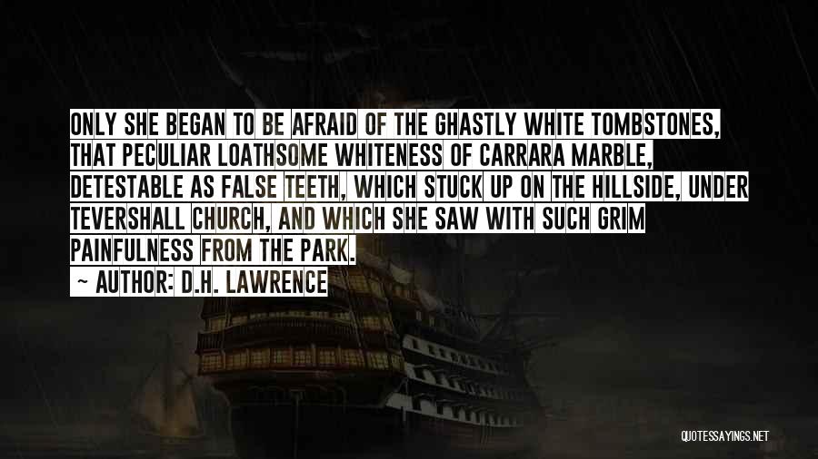 D.H. Lawrence Quotes: Only She Began To Be Afraid Of The Ghastly White Tombstones, That Peculiar Loathsome Whiteness Of Carrara Marble, Detestable As