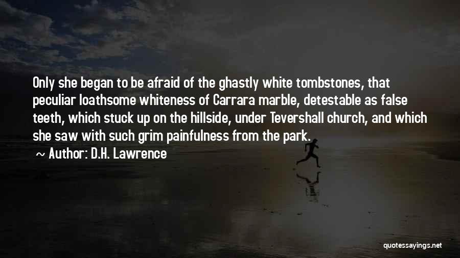 D.H. Lawrence Quotes: Only She Began To Be Afraid Of The Ghastly White Tombstones, That Peculiar Loathsome Whiteness Of Carrara Marble, Detestable As
